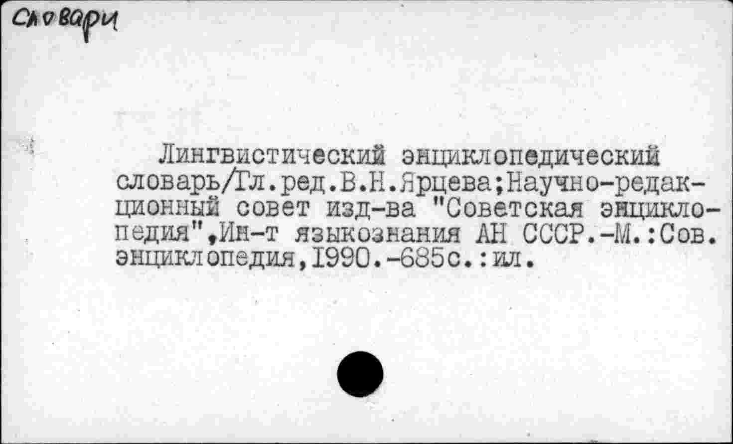 ﻿Лингвистический энциклопедический словарь/Гл. ред. В .Н. Ярцева; Научно-редакционный совет изд-ва "Советская энциклопедия",Ин-т языкознания АН СССР.-М.:Сов. энциклопедия,1990.-685с.: ил.